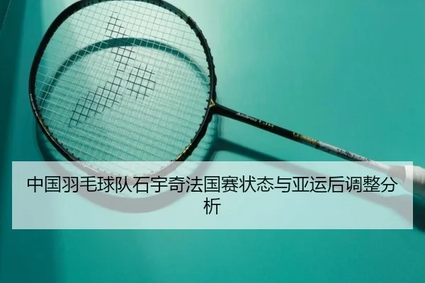 中国羽毛球队石宇奇法国赛状态与亚运后调整分析
